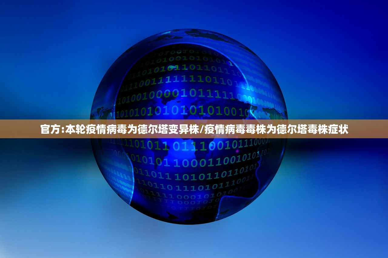 官方:本轮疫情病毒为德尔塔变异株/疫情病毒毒株为德尔塔毒株症状