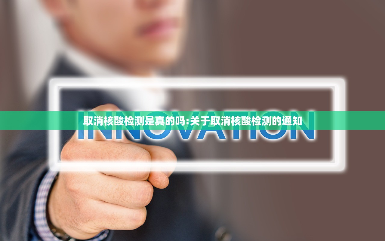 取消核酸检测是真的吗:关于取消核酸检测的通知