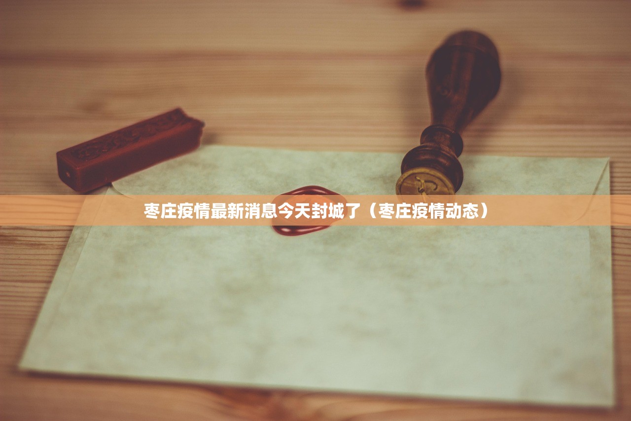 枣庄疫情最新消息今天封城了（枣庄疫情动态）