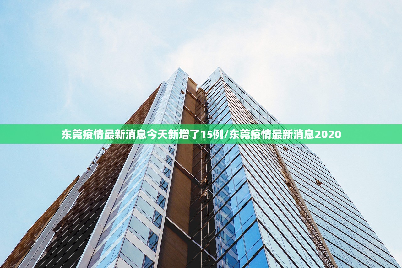 东莞疫情最新消息今天新增了15例/东莞疫情最新消息2020