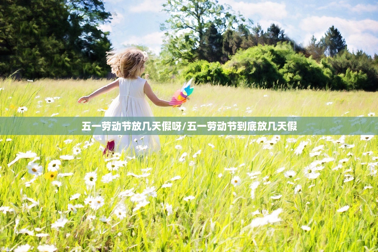 五一劳动节放几天假呀/五一劳动节到底放几天假