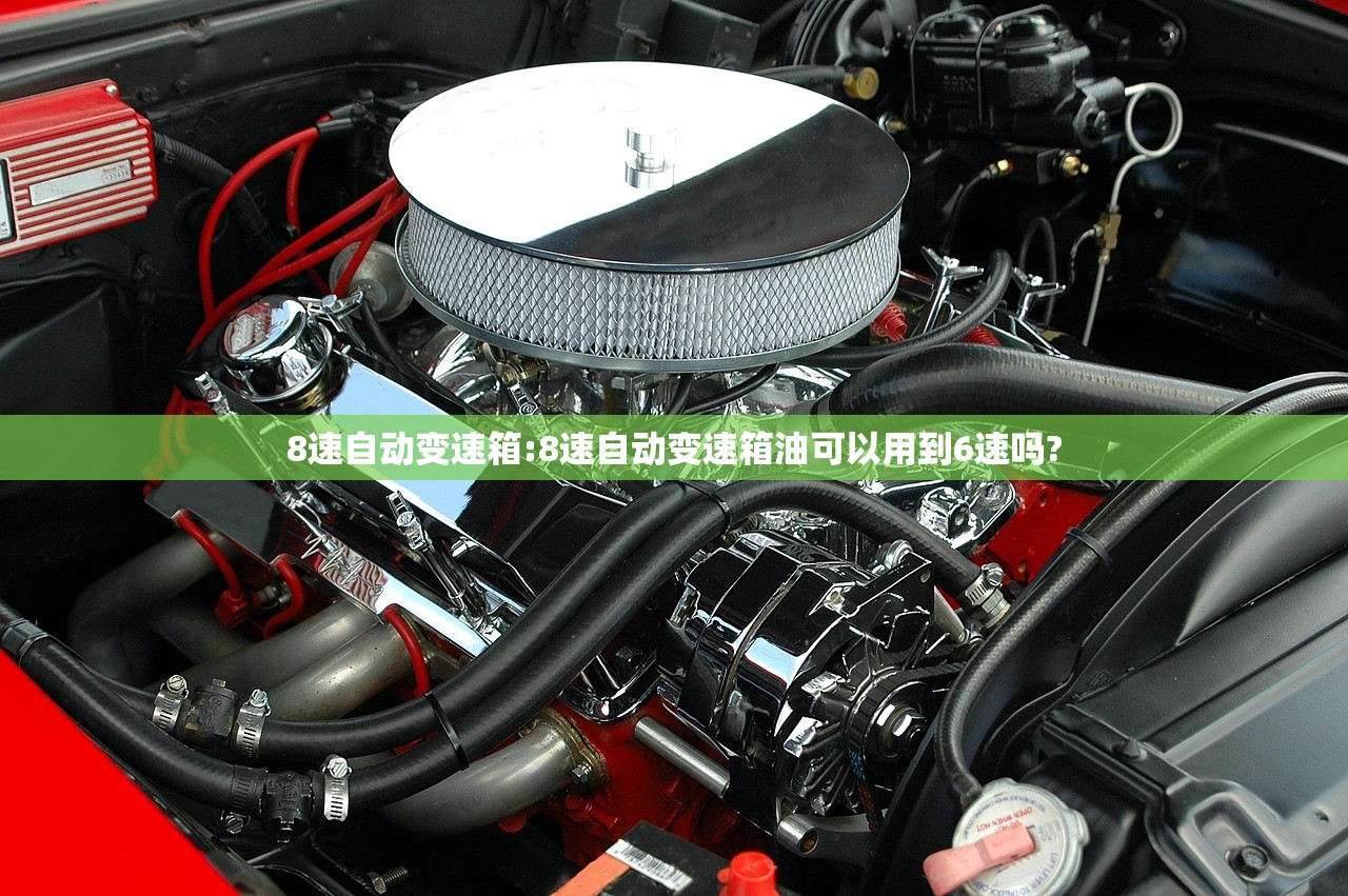 8速自动变速箱:8速自动变速箱油可以用到6速吗?
