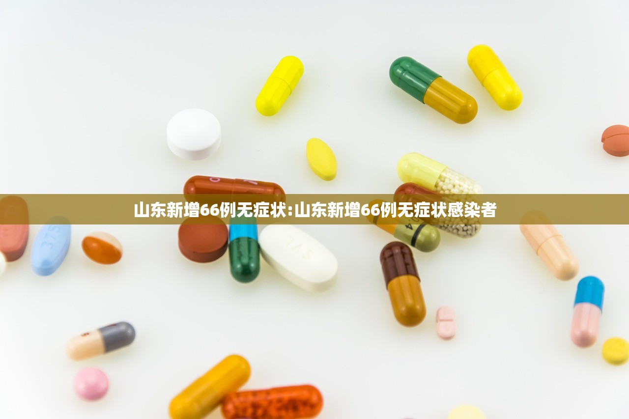 山东新增66例无症状:山东新增66例无症状感染者