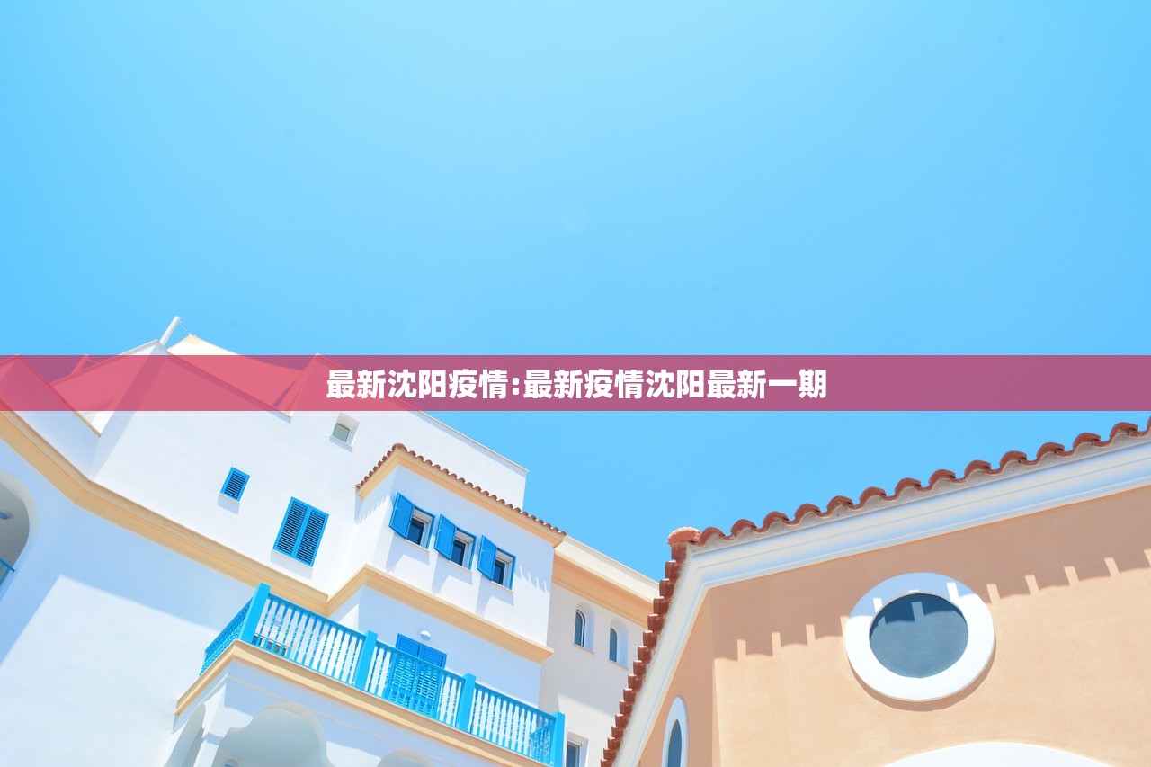 最新沈阳疫情:最新疫情沈阳最新一期