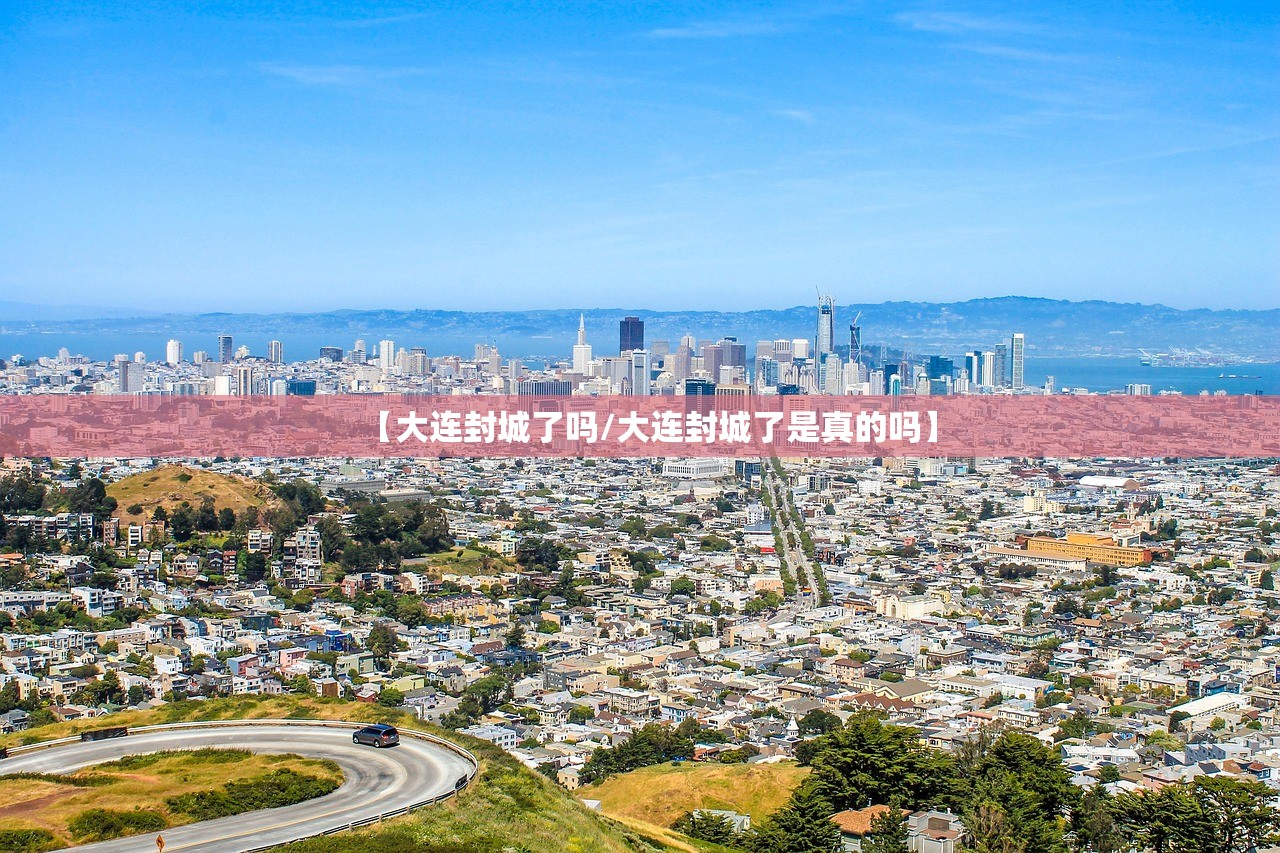 【大连封城了吗/大连封城了是真的吗】