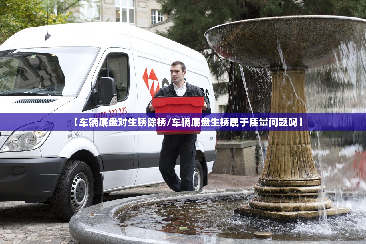 【车辆底盘对生锈除锈/车辆底盘生锈属于质量问题吗】