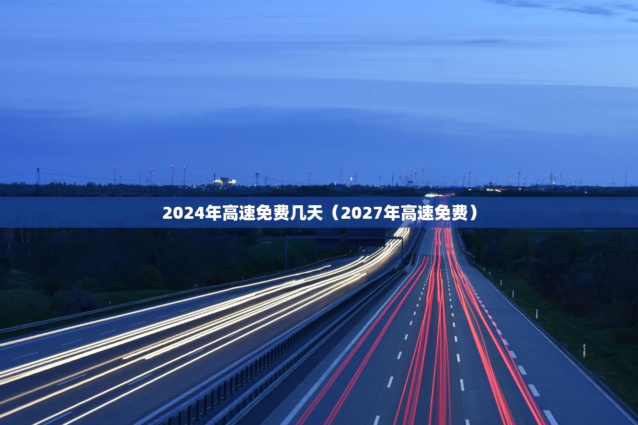 2024年高速免费几天（2027年高速免费）