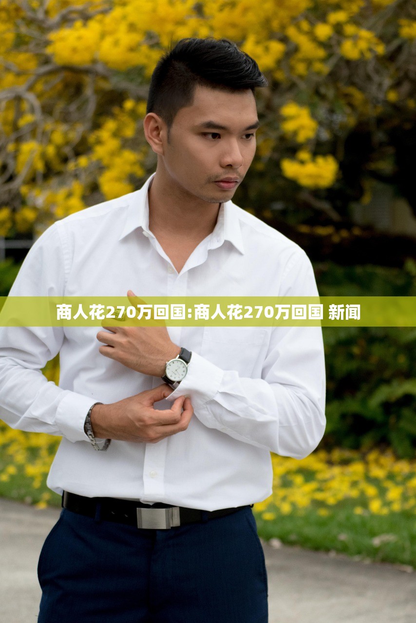 商人花270万回国:商人花270万回国 新闻 商人花270万回国:商人花270万回国 新闻