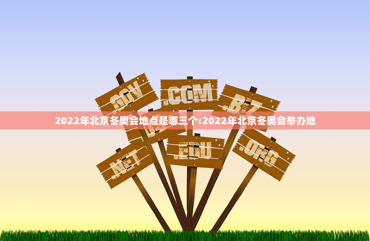 2022年北京冬奥会地点是哪三个:2022年北京冬奥会举办地 2022年北京冬奥会地点是哪三个:2022年北京冬奥会举办地