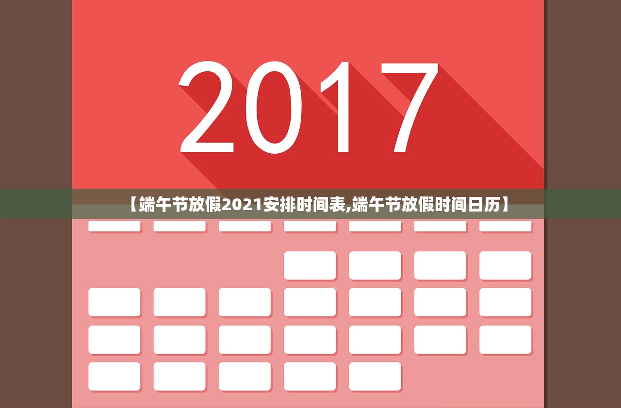 【端午节放假2021安排时间表,端午节放假时间日历】