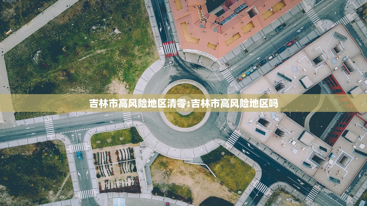 吉林市高风险地区清零:吉林市高风险地区吗