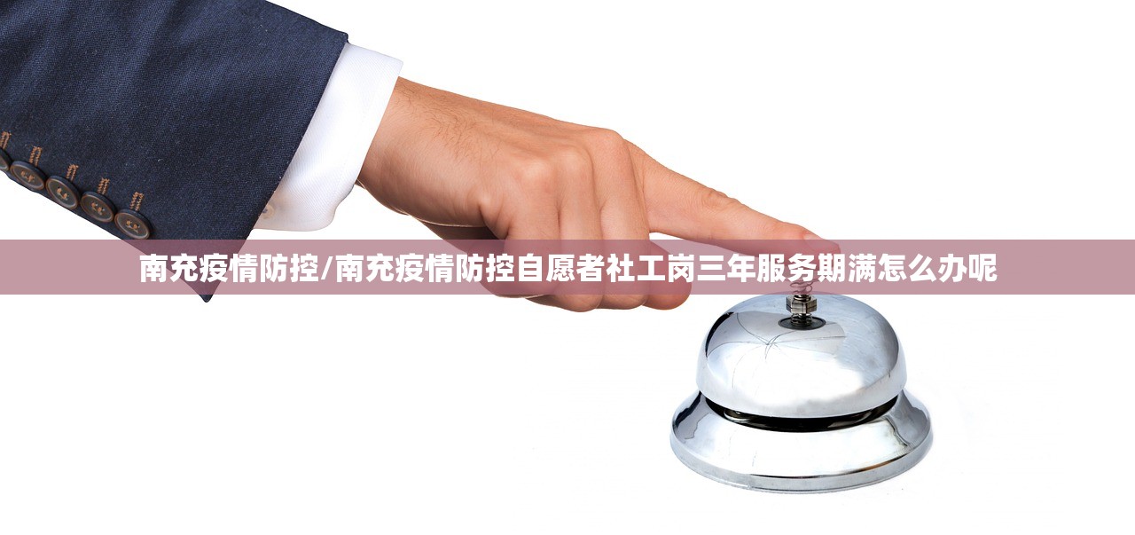 南充疫情防控/南充疫情防控自愿者社工岗三年服务期满怎么办呢