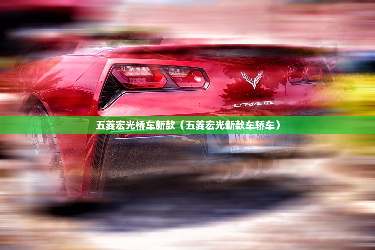 五菱宏光桥车新款（五菱宏光新款车轿车）