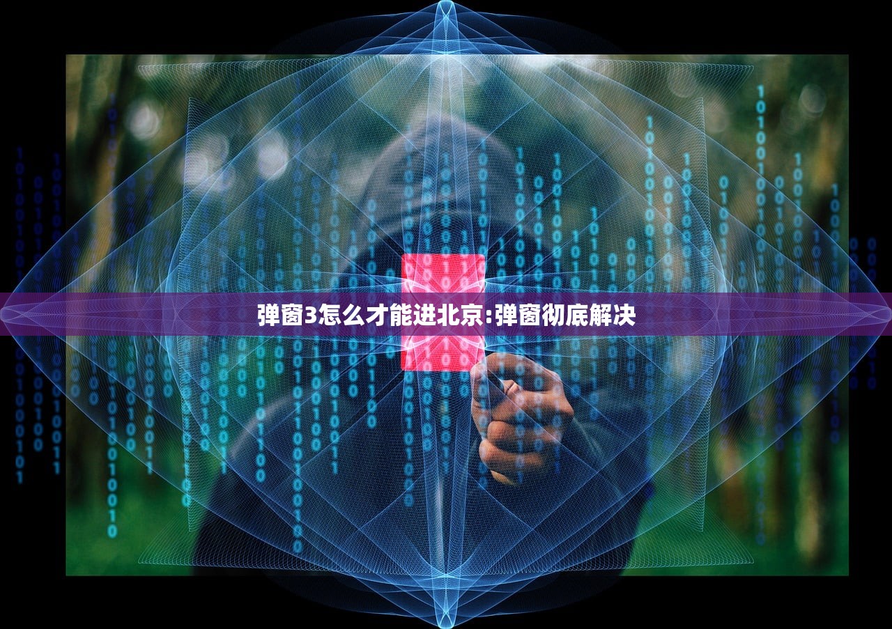 弹窗3怎么才能进北京:弹窗彻底解决 弹窗3怎么才能进北京:弹窗彻底解决
