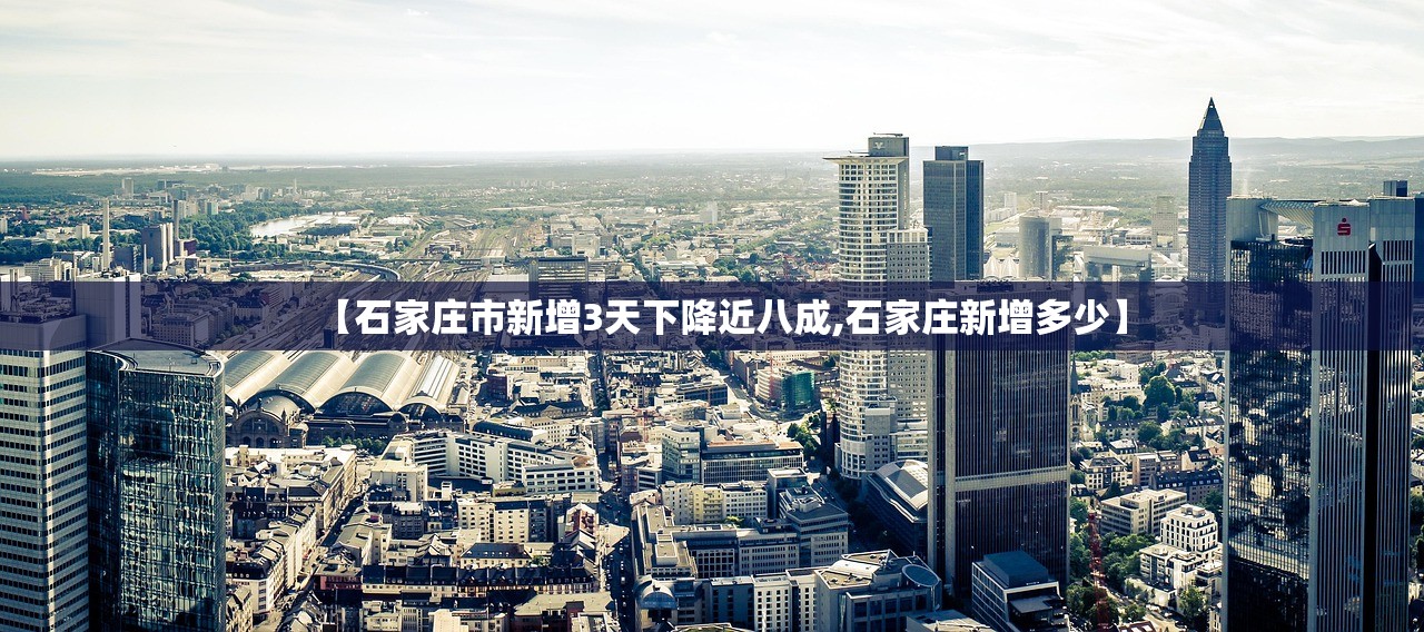 【石家庄市新增3天下降近八成,石家庄新增多少】
