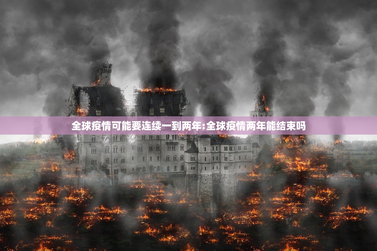 全球疫情可能要连续一到两年:全球疫情两年能结束吗