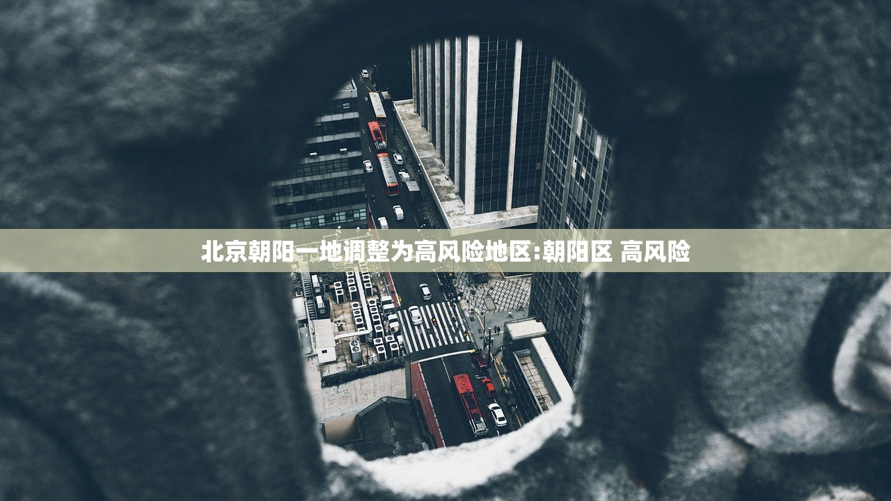 北京朝阳一地调整为高风险地区:朝阳区 高风险