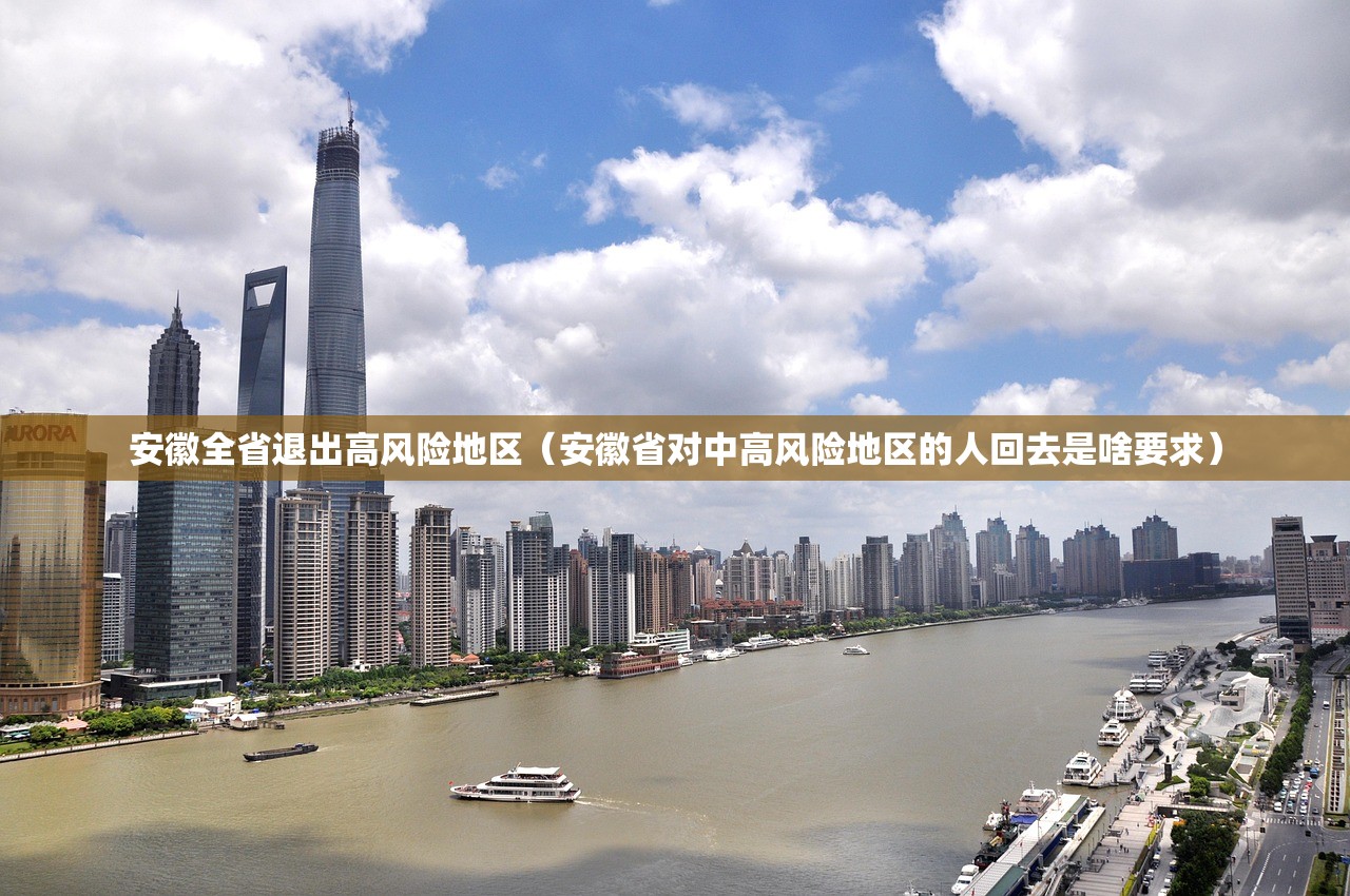安徽全省退出高风险地区（安徽省对中高风险地区的人回去是啥要求）