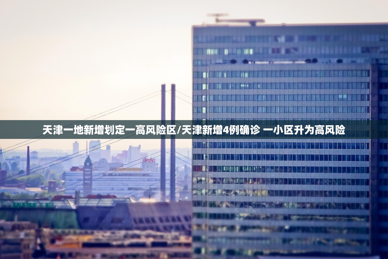 天津一地新增划定一高风险区/天津新增4例确诊 一小区升为高风险
