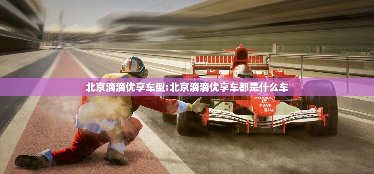 北京滴滴优享车型:北京滴滴优享车都是什么车