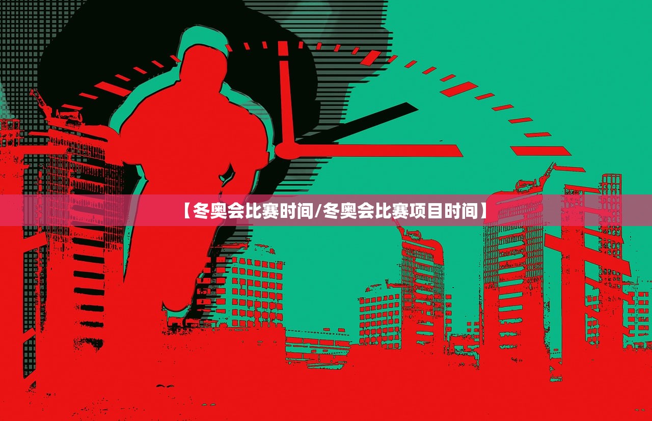 【冬奥会比赛时间/冬奥会比赛项目时间】