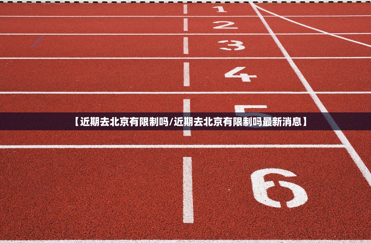 【近期去北京有限制吗/近期去北京有限制吗最新消息】