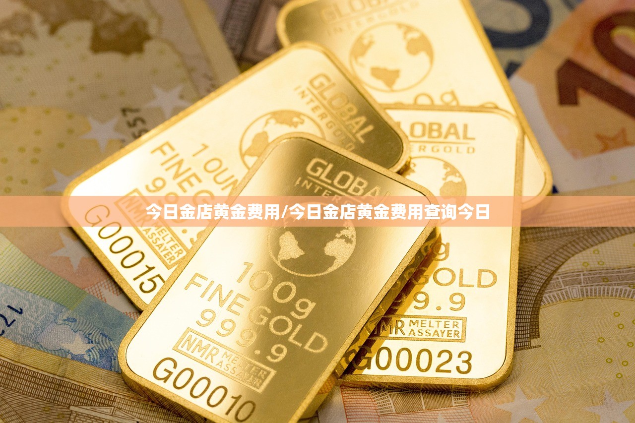 今日金店黄金费用/今日金店黄金费用查询今日