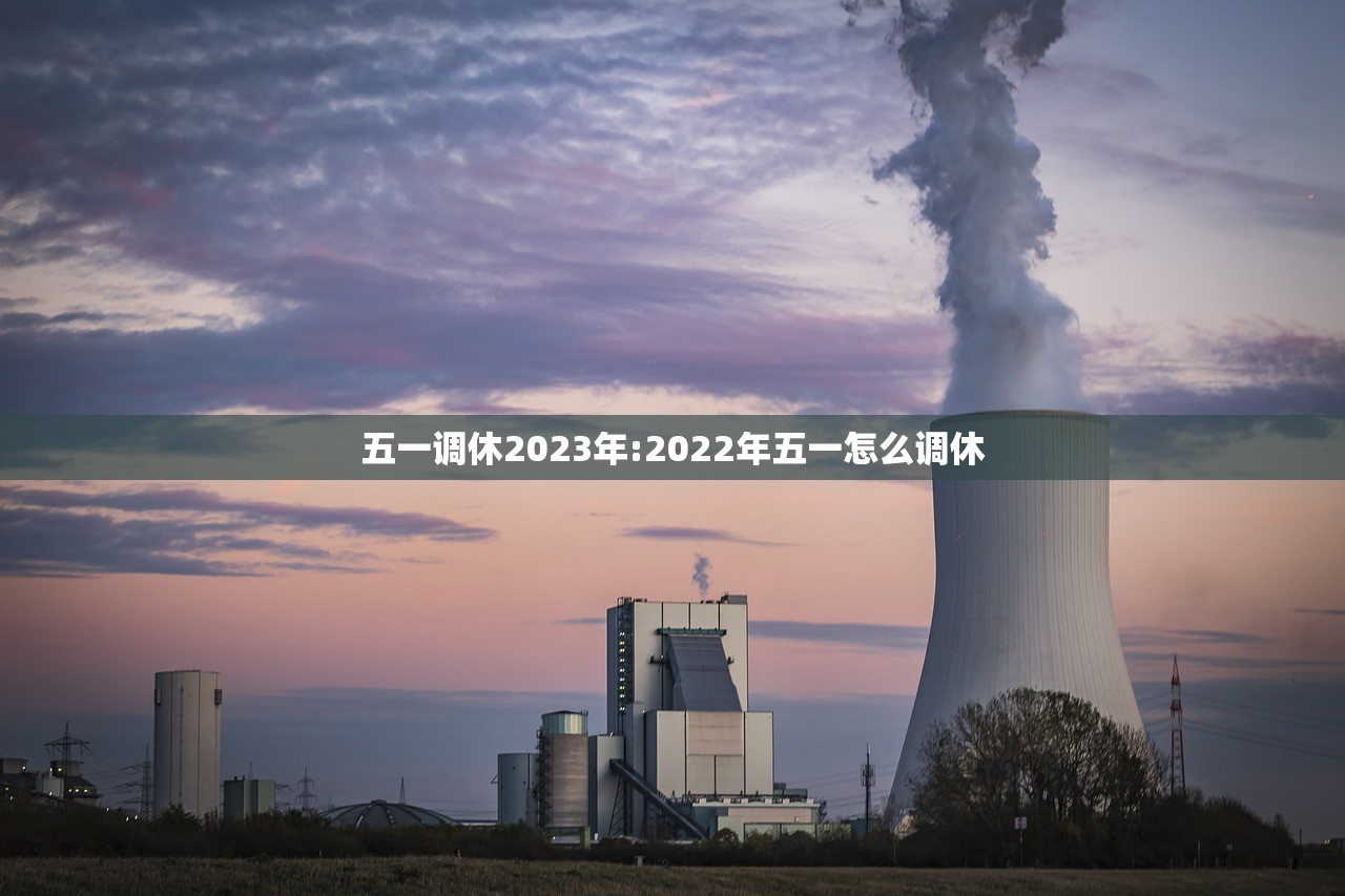 五一调休2023年:2022年五一怎么调休