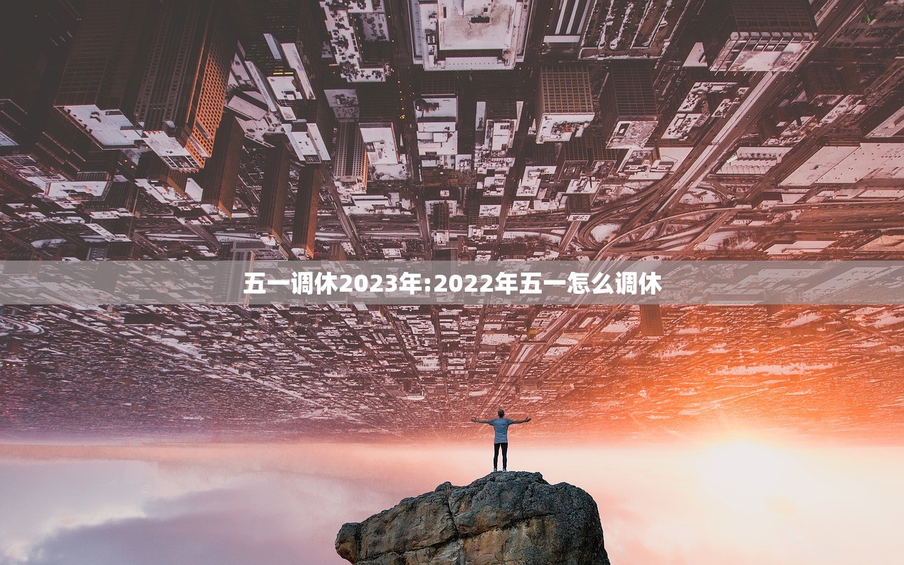 五一调休2023年:2022年五一怎么调休