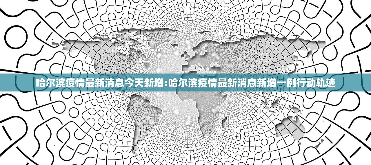 哈尔滨疫情最新消息今天新增:哈尔滨疫情最新消息新增一例行动轨迹