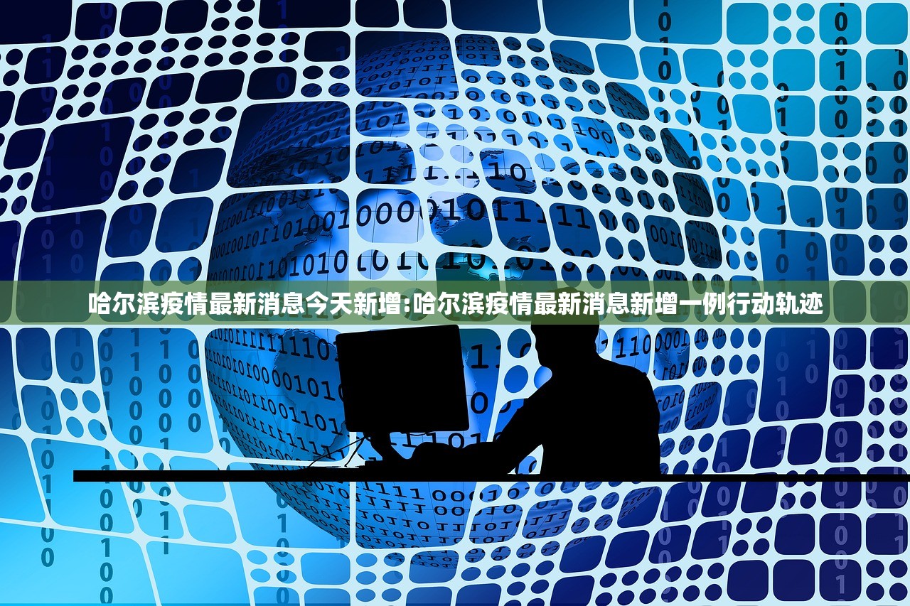 哈尔滨疫情最新消息今天新增:哈尔滨疫情最新消息新增一例行动轨迹