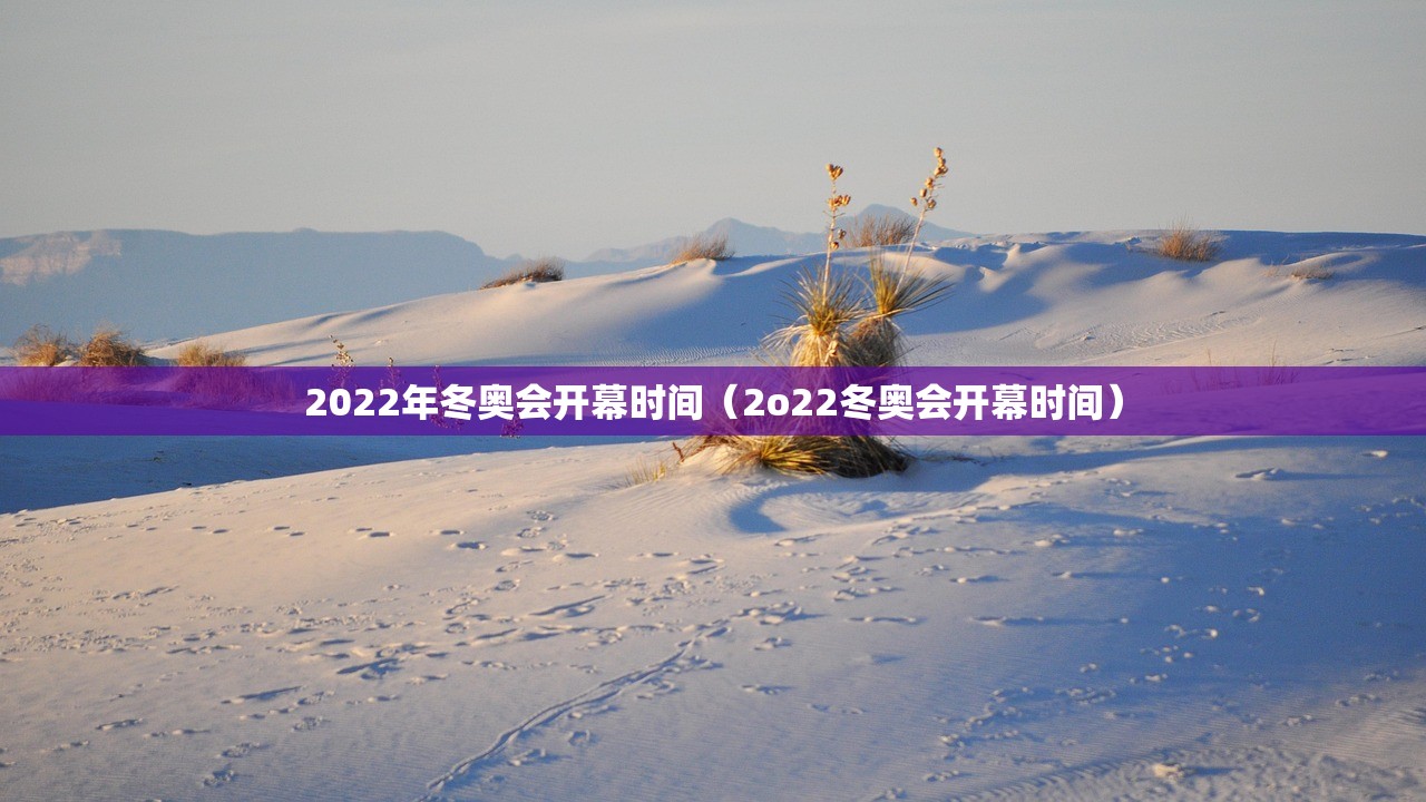 2022年冬奥会开幕时间（2o22冬奥会开幕时间）