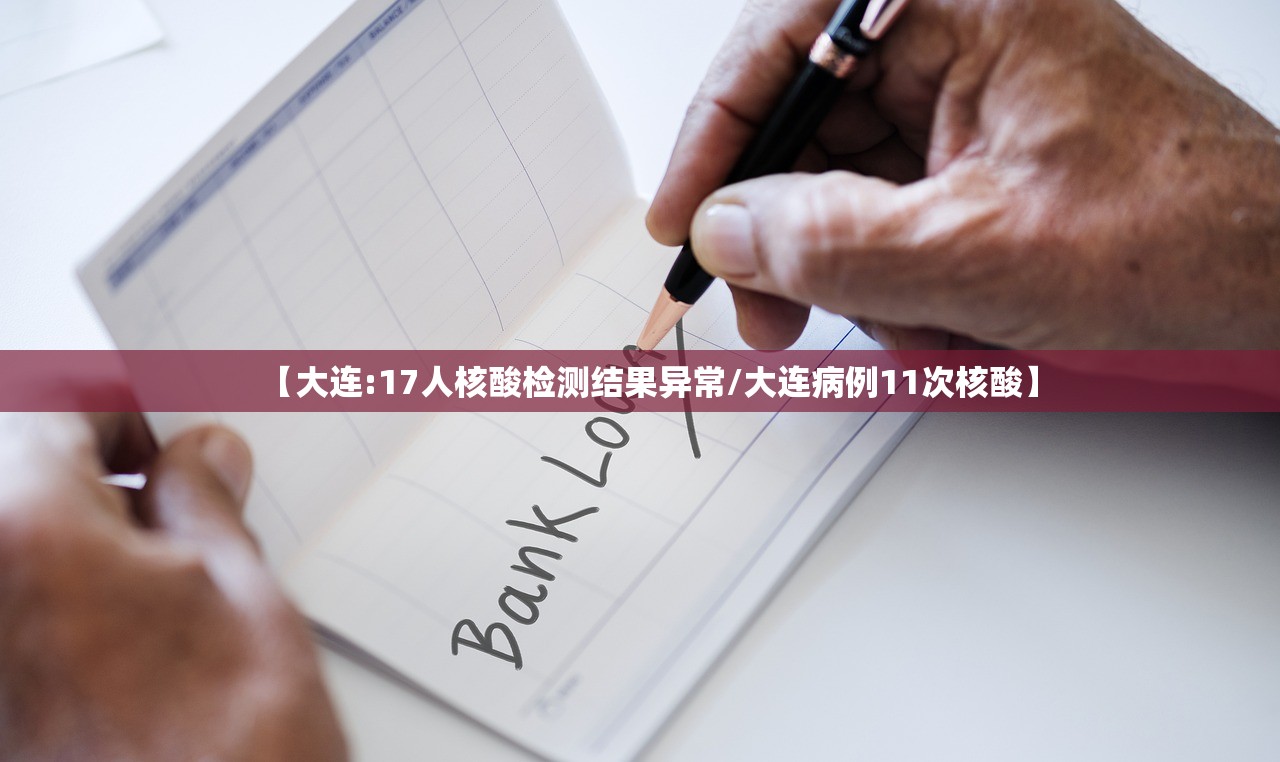 【大连:17人核酸检测结果异常/大连病例11次核酸】