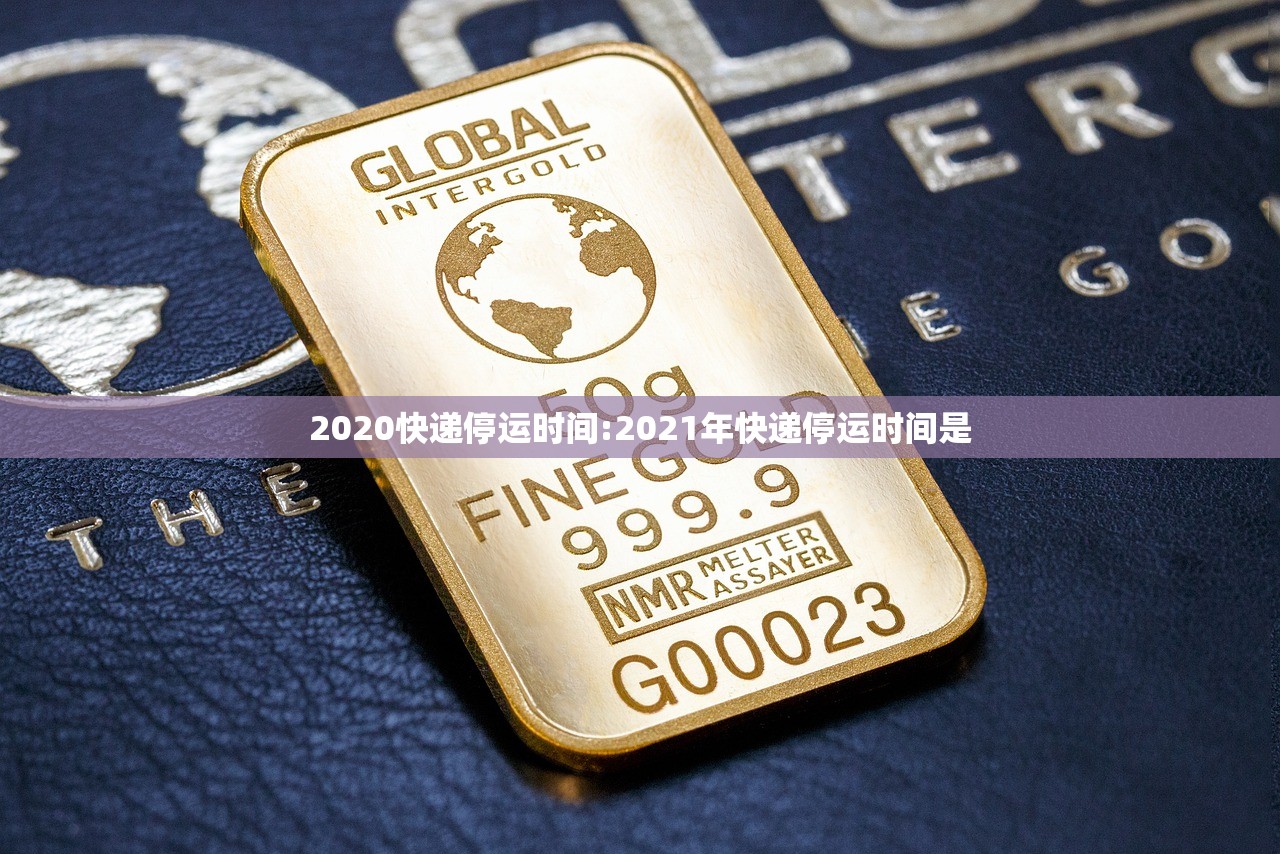 2020快递停运时间:2021年快递停运时间是