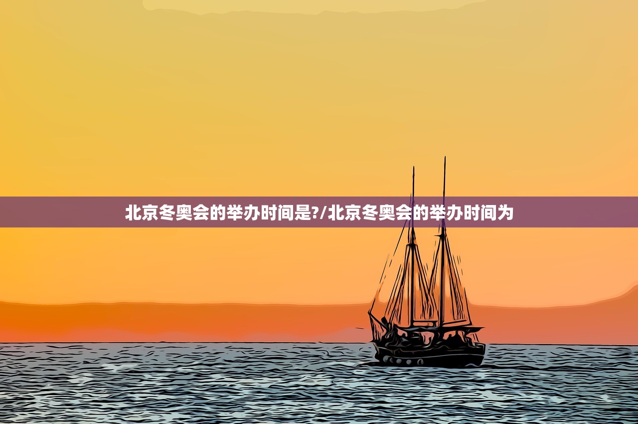 北京冬奥会的举办时间是?/北京冬奥会的举办时间为