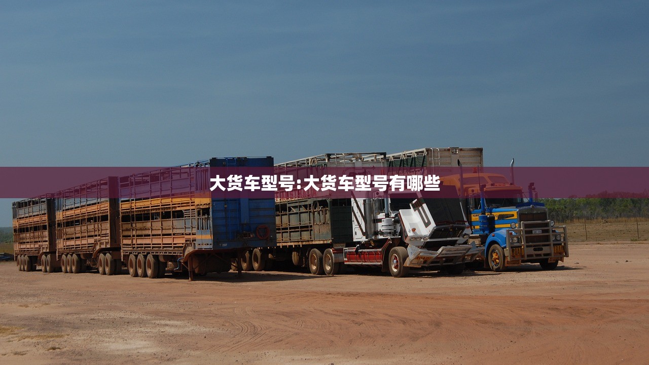 大货车型号:大货车型号有哪些