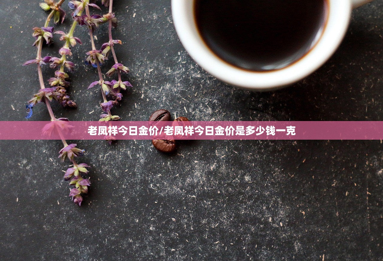 老凤祥今日金价/老凤祥今日金价是多少钱一克