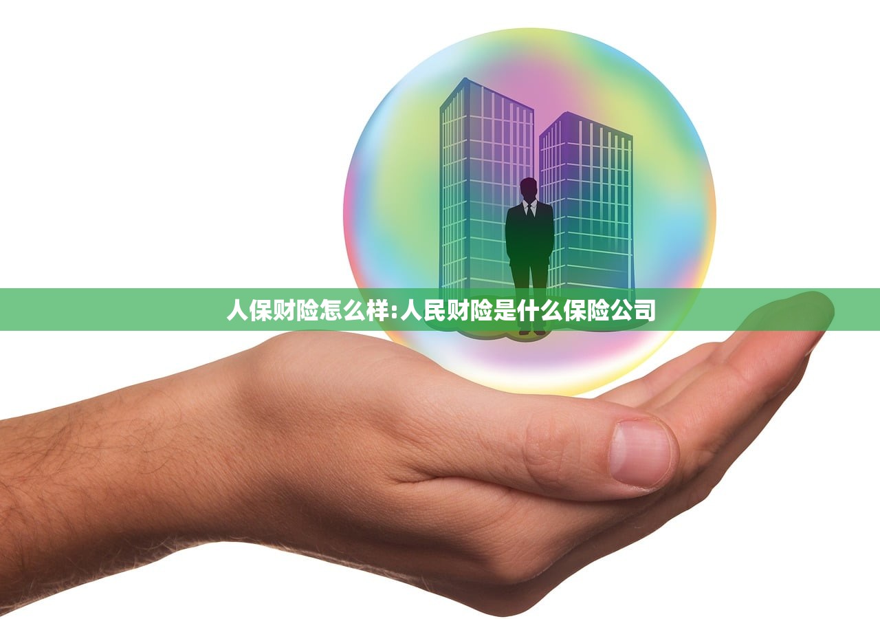 人保财险怎么样:人民财险是什么保险公司