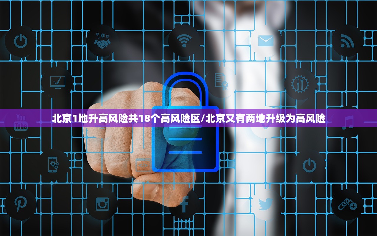 北京1地升高风险共18个高风险区/北京又有两地升级为高风险 北京1地升高风险共18个高风险区/北京又有两地升级为高风险
