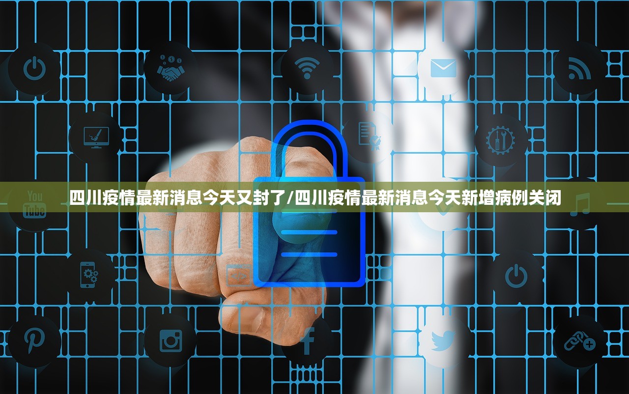 四川疫情最新消息今天又封了/四川疫情最新消息今天新增病例关闭