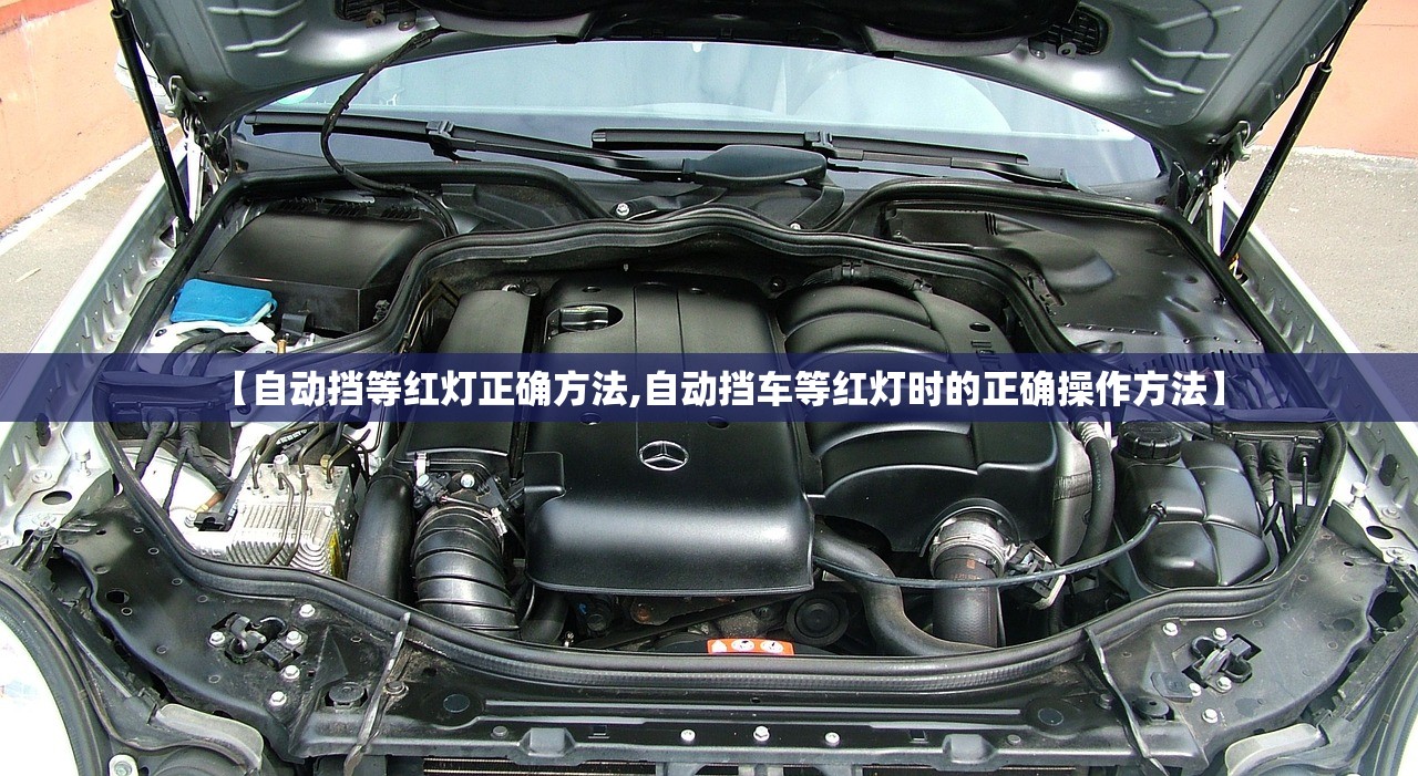 【自动挡等红灯正确方法,自动挡车等红灯时的正确操作方法】