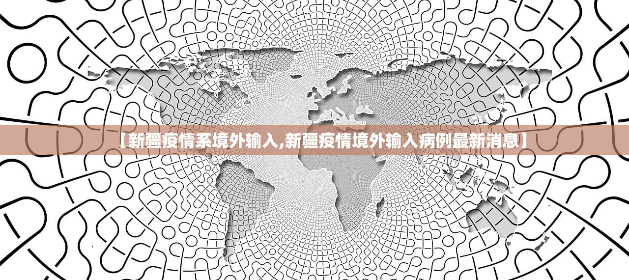 【新疆疫情系境外输入,新疆疫情境外输入病例最新消息】 【新疆疫情系境外输入,新疆疫情境外输入病例最新消息】