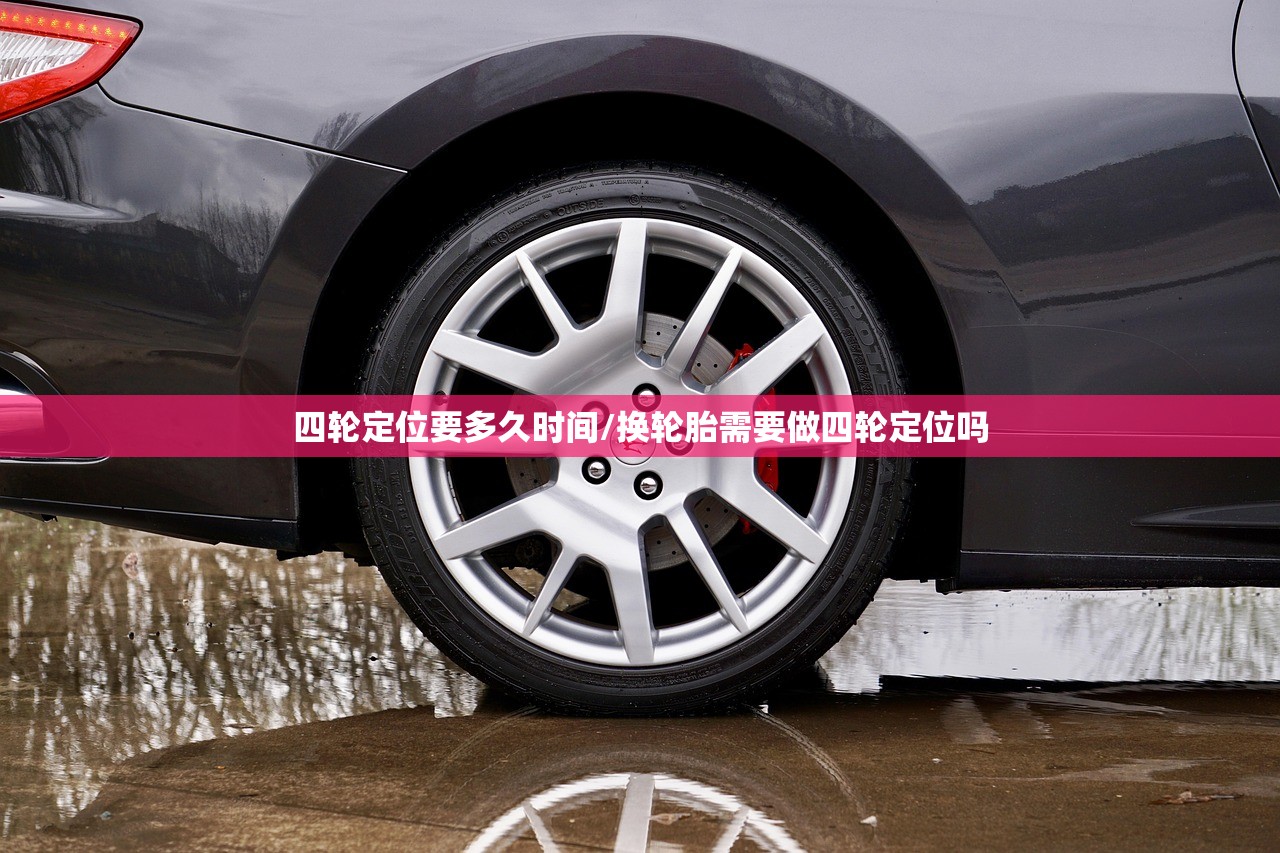 四轮定位要多久时间/换轮胎需要做四轮定位吗