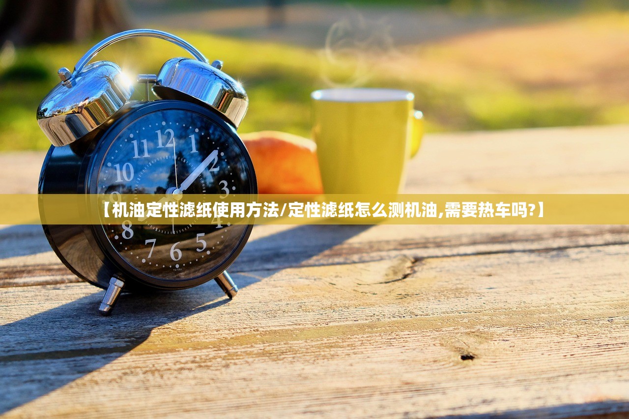 【机油定性滤纸使用方法/定性滤纸怎么测机油,需要热车吗?】 【机油定性滤纸使用方法/定性滤纸怎么测机油,需要热车吗?】