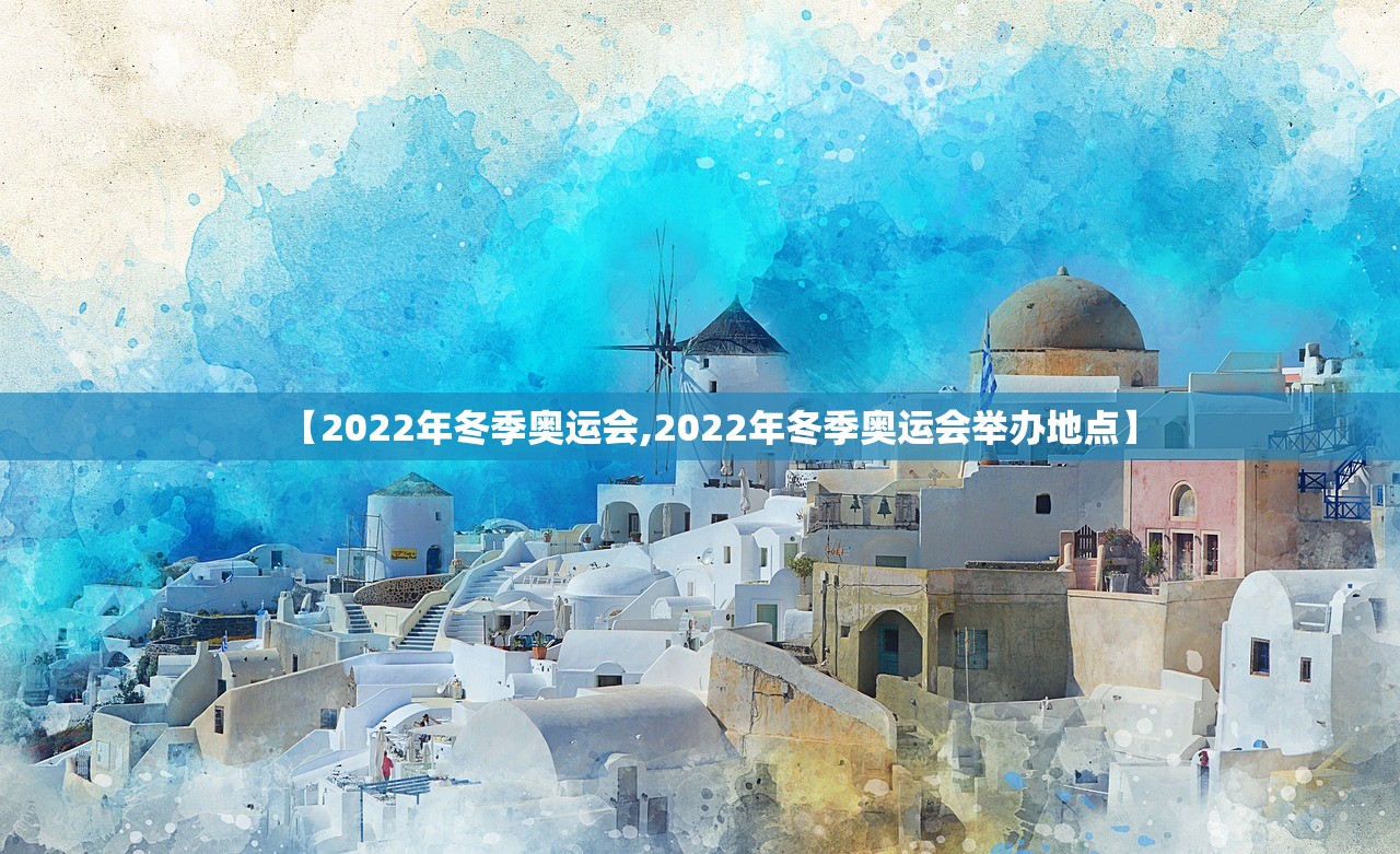 【2022年冬季奥运会,2022年冬季奥运会举办地点】