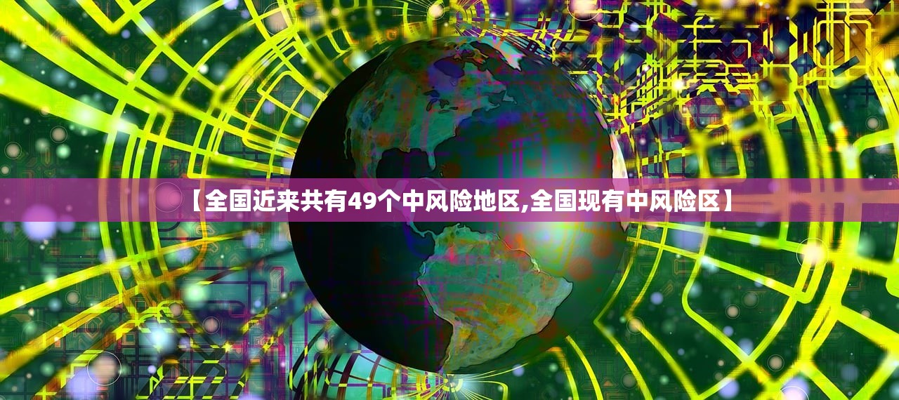 【全国近来共有49个中风险地区,全国现有中风险区】 【全国近来共有49个中风险地区,全国现有中风险区】