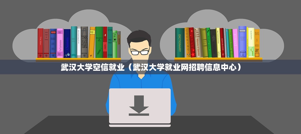 武汉大学空信就业（武汉大学就业网招聘信息中心）