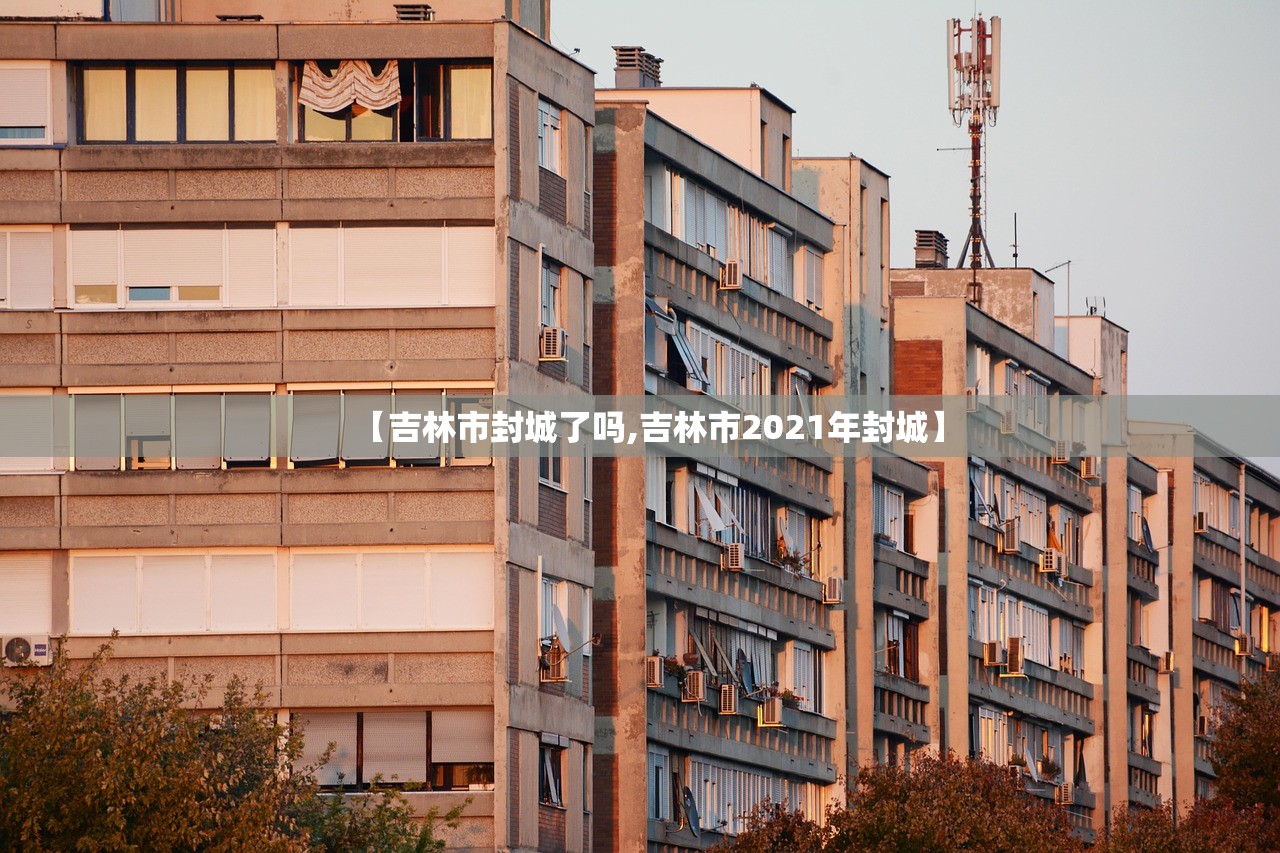 【吉林市封城了吗,吉林市2021年封城】