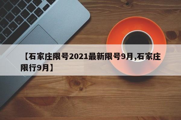 【石家庄限号2021最新限号9月,石家庄限行9月】