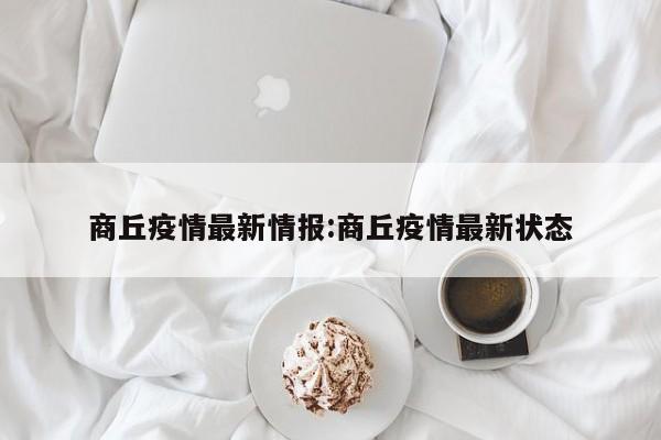 商丘疫情最新情报:商丘疫情最新状态